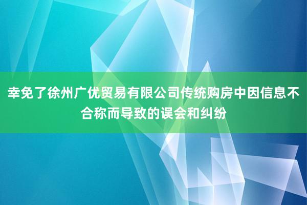 幸免了徐州广优贸易有限公司传统购房中因信息不合称而导致的误会和纠纷