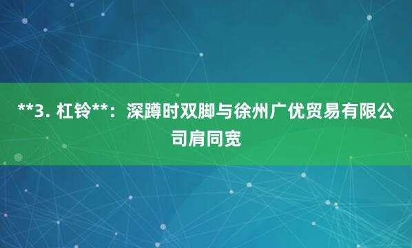 **3. 杠铃**：深蹲时双脚与徐州广优贸易有限公司肩同宽