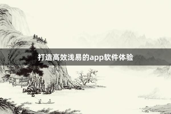 打造高效浅易的app软件体验