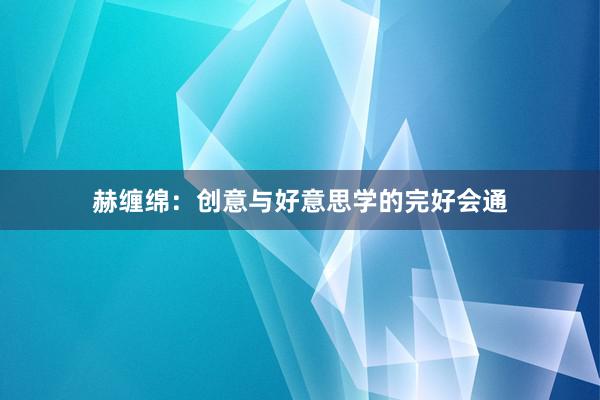 赫缠绵：创意与好意思学的完好会通