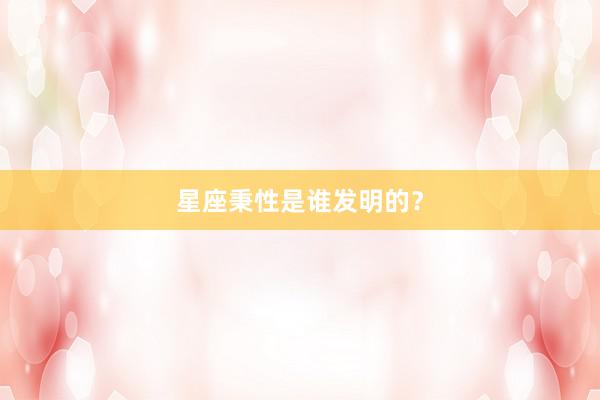 星座秉性是谁发明的?