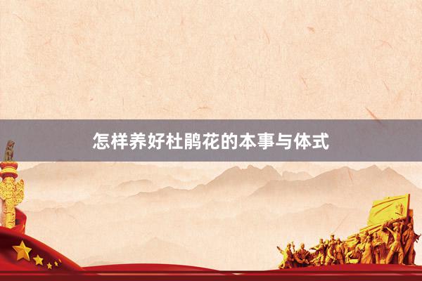 怎样养好杜鹃花的本事与体式